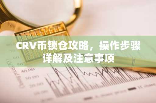 CRV币锁仓攻略，操作步骤详解及注意事项