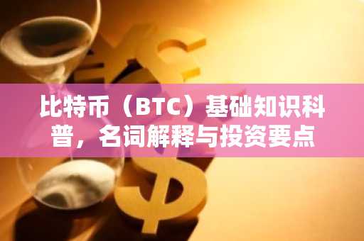 比特币（BTC）基础知识科普，名词解释与投资要点